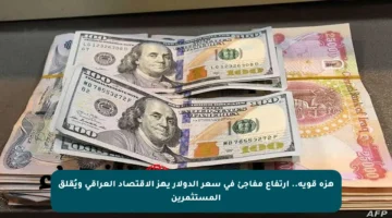 هزة قوية.. ارتفاع مفاجئ في سعر الدولار يهز الاقتصاد العراقي ويُقلق المستثمرين